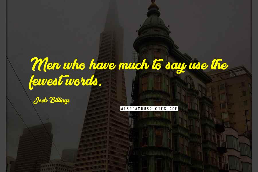 Josh Billings Quotes: Men who have much to say use the fewest words.