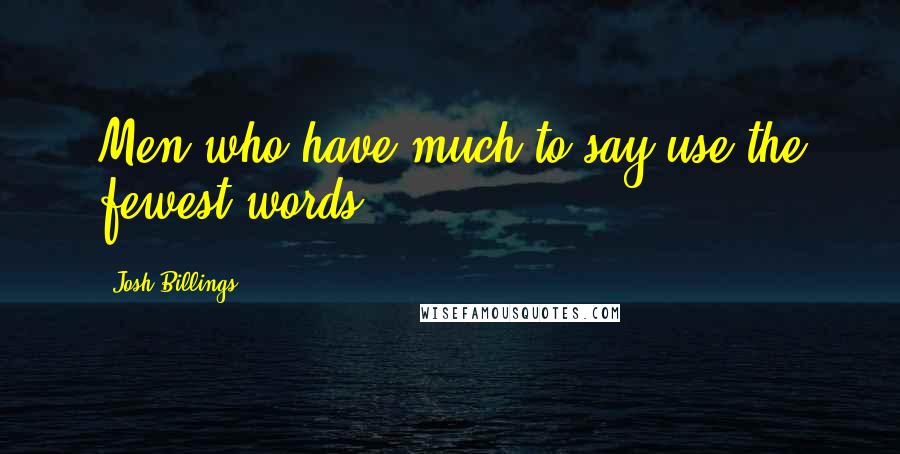 Josh Billings Quotes: Men who have much to say use the fewest words.