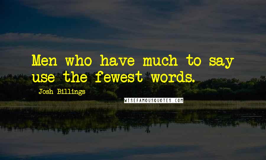 Josh Billings Quotes: Men who have much to say use the fewest words.