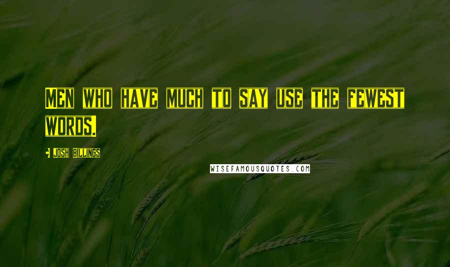 Josh Billings Quotes: Men who have much to say use the fewest words.