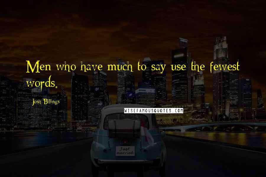Josh Billings Quotes: Men who have much to say use the fewest words.