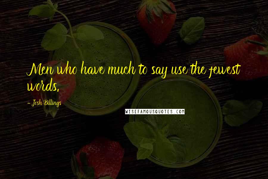 Josh Billings Quotes: Men who have much to say use the fewest words.