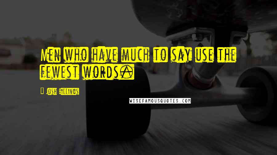 Josh Billings Quotes: Men who have much to say use the fewest words.