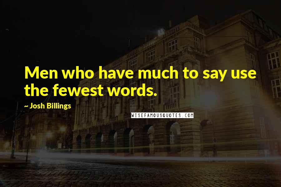 Josh Billings Quotes: Men who have much to say use the fewest words.