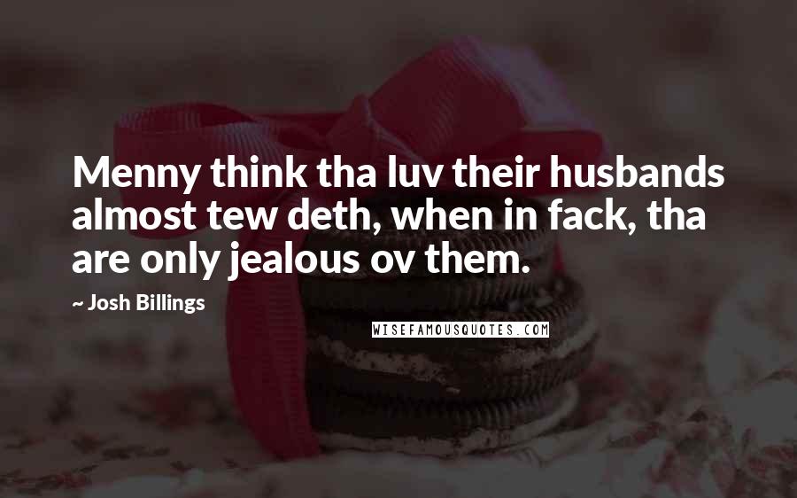 Josh Billings Quotes: Menny think tha luv their husbands almost tew deth, when in fack, tha are only jealous ov them.