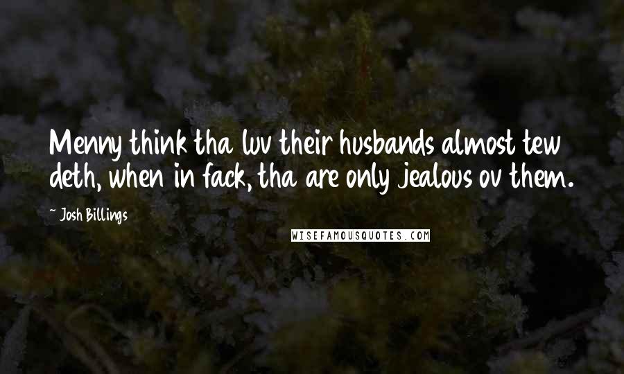 Josh Billings Quotes: Menny think tha luv their husbands almost tew deth, when in fack, tha are only jealous ov them.