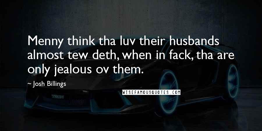 Josh Billings Quotes: Menny think tha luv their husbands almost tew deth, when in fack, tha are only jealous ov them.