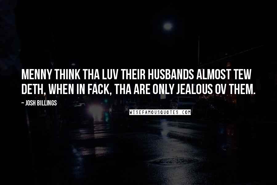 Josh Billings Quotes: Menny think tha luv their husbands almost tew deth, when in fack, tha are only jealous ov them.