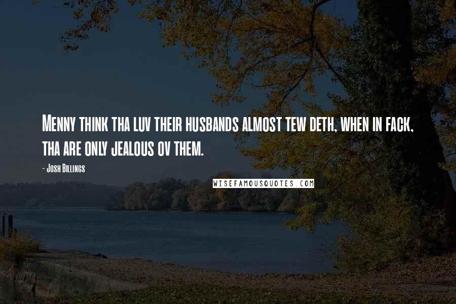 Josh Billings Quotes: Menny think tha luv their husbands almost tew deth, when in fack, tha are only jealous ov them.