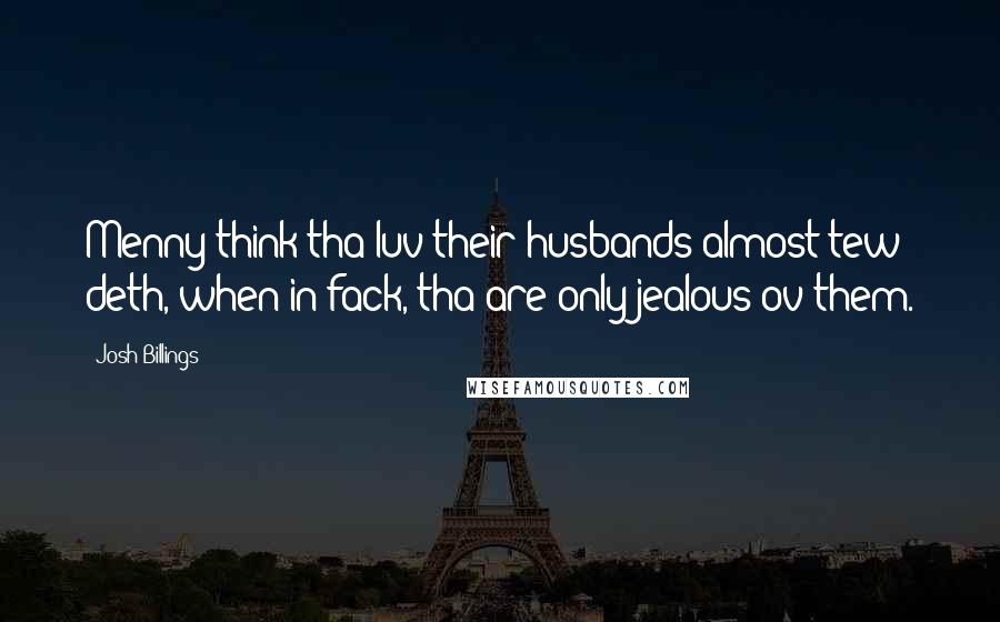 Josh Billings Quotes: Menny think tha luv their husbands almost tew deth, when in fack, tha are only jealous ov them.