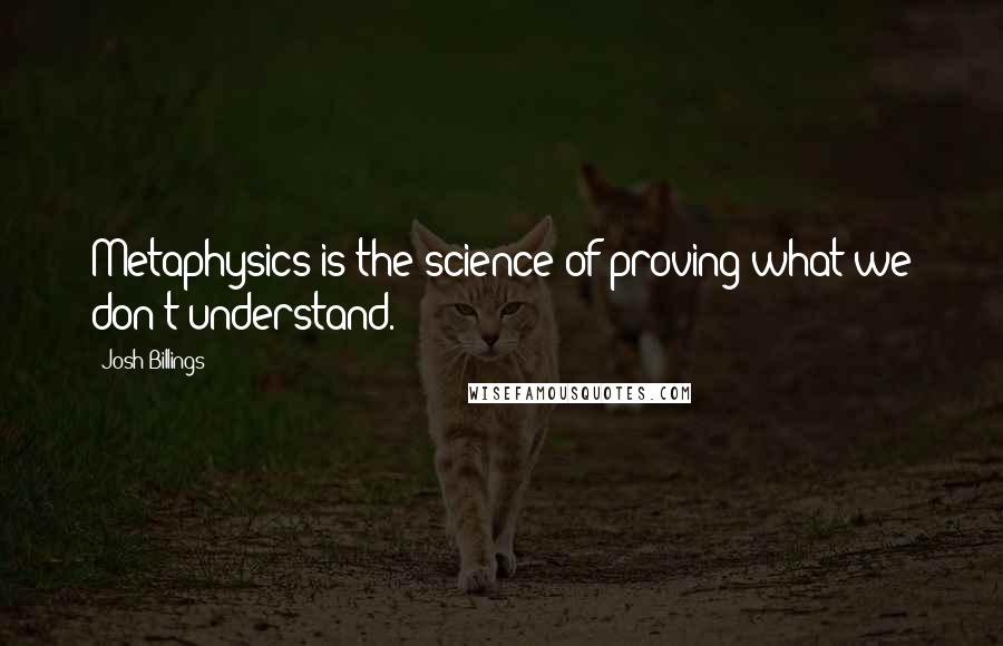 Josh Billings Quotes: Metaphysics is the science of proving what we don't understand.