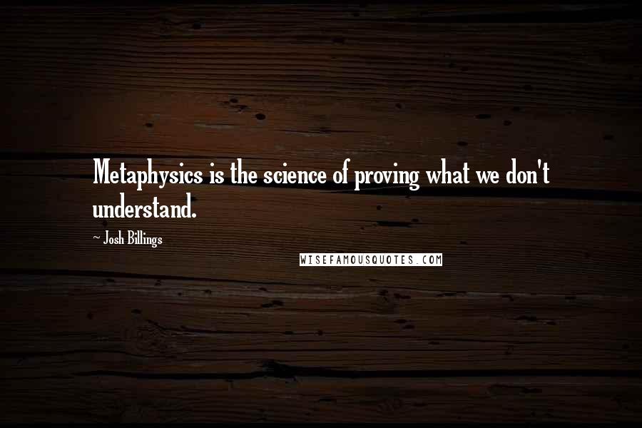 Josh Billings Quotes: Metaphysics is the science of proving what we don't understand.