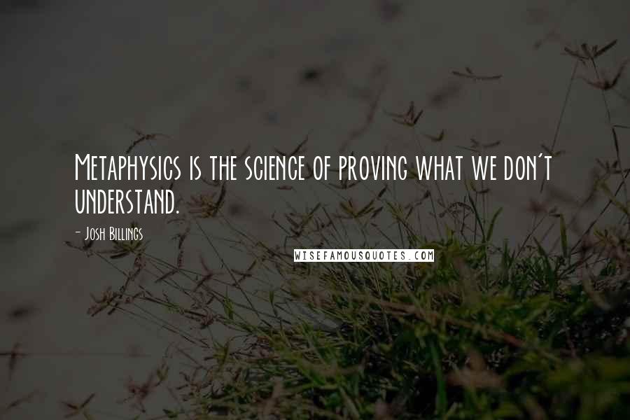 Josh Billings Quotes: Metaphysics is the science of proving what we don't understand.