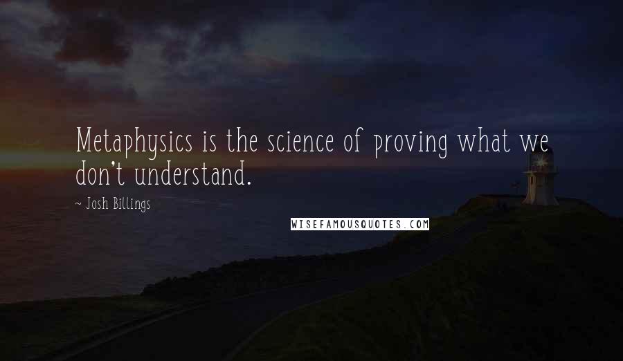 Josh Billings Quotes: Metaphysics is the science of proving what we don't understand.