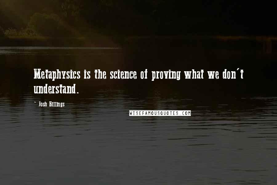 Josh Billings Quotes: Metaphysics is the science of proving what we don't understand.