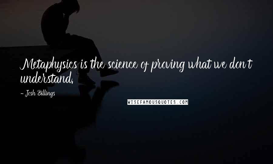 Josh Billings Quotes: Metaphysics is the science of proving what we don't understand.