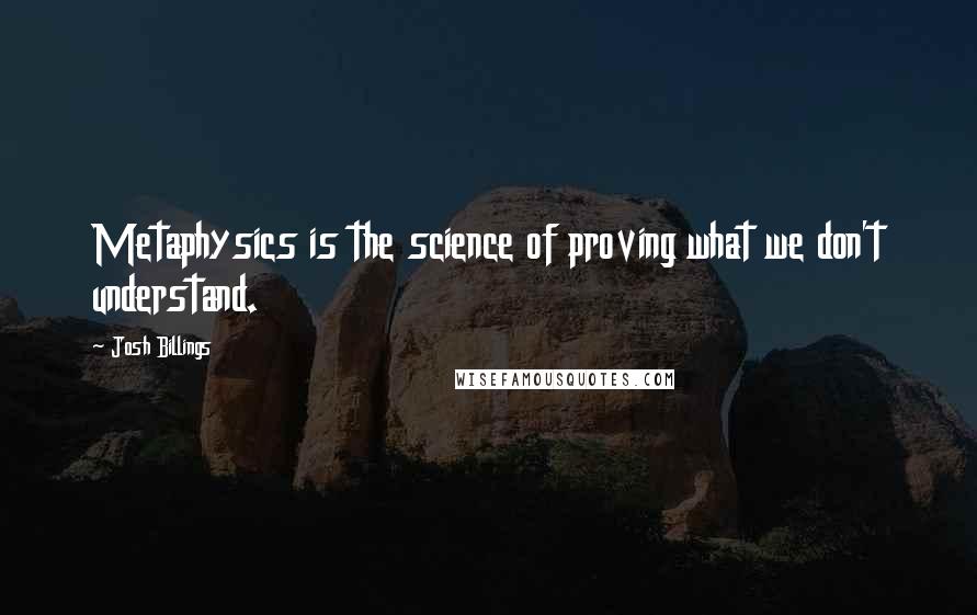 Josh Billings Quotes: Metaphysics is the science of proving what we don't understand.