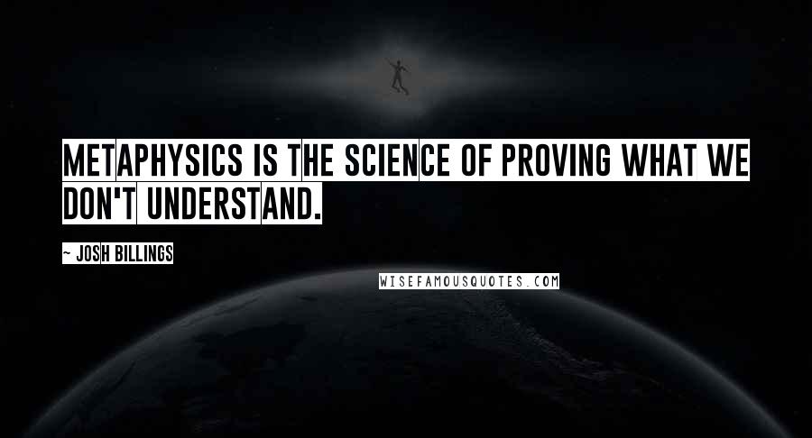 Josh Billings Quotes: Metaphysics is the science of proving what we don't understand.