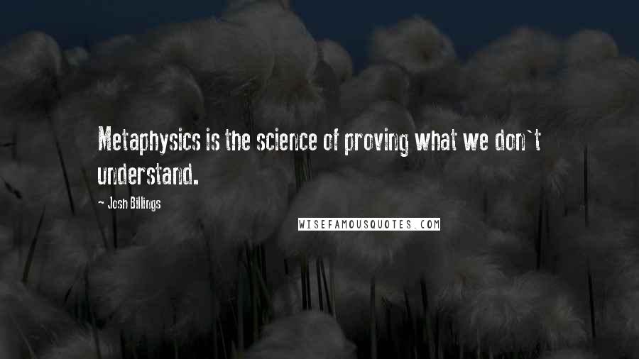 Josh Billings Quotes: Metaphysics is the science of proving what we don't understand.