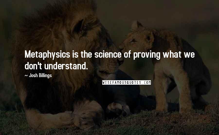 Josh Billings Quotes: Metaphysics is the science of proving what we don't understand.