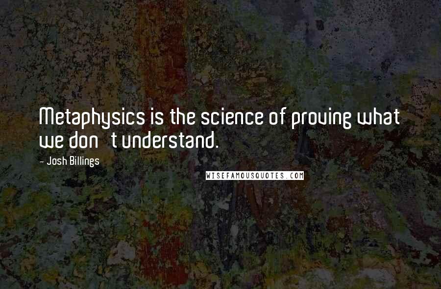 Josh Billings Quotes: Metaphysics is the science of proving what we don't understand.