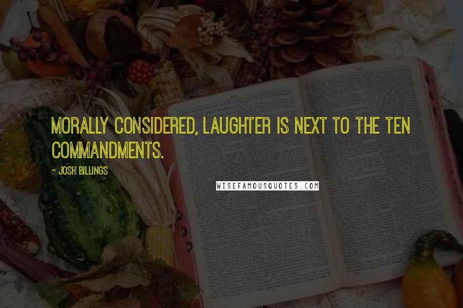 Josh Billings Quotes: Morally considered, laughter is next to the Ten Commandments.