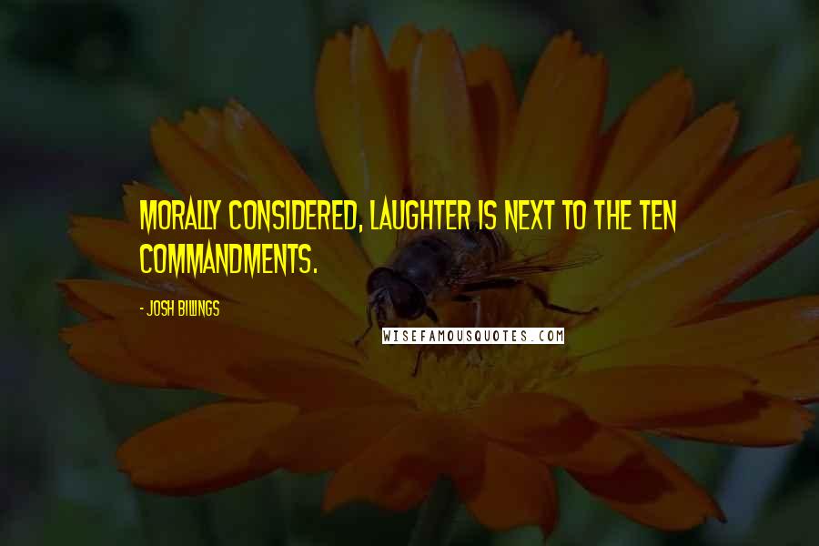 Josh Billings Quotes: Morally considered, laughter is next to the Ten Commandments.