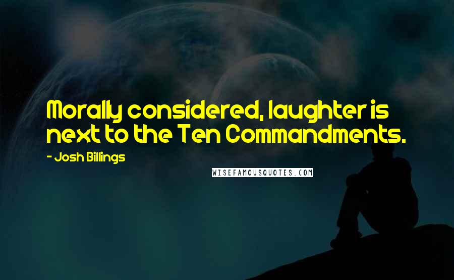 Josh Billings Quotes: Morally considered, laughter is next to the Ten Commandments.