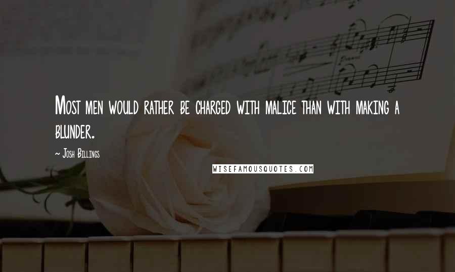 Josh Billings Quotes: Most men would rather be charged with malice than with making a blunder.