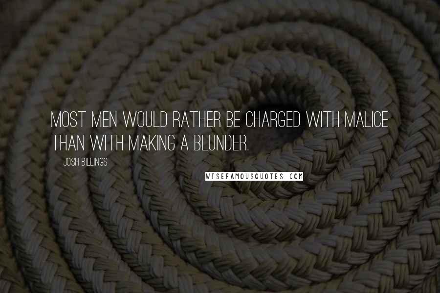 Josh Billings Quotes: Most men would rather be charged with malice than with making a blunder.