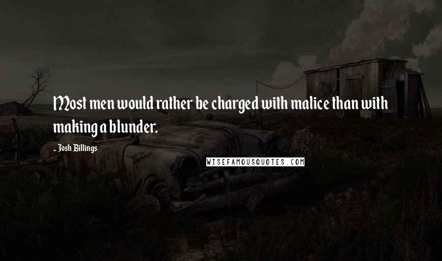 Josh Billings Quotes: Most men would rather be charged with malice than with making a blunder.