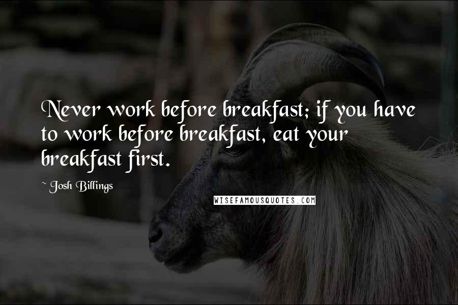 Josh Billings Quotes: Never work before breakfast; if you have to work before breakfast, eat your breakfast first.