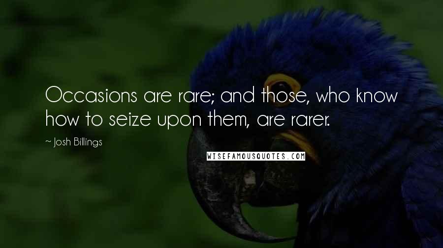 Josh Billings Quotes: Occasions are rare; and those, who know how to seize upon them, are rarer.