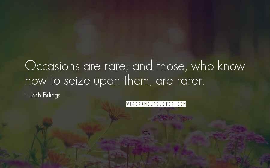 Josh Billings Quotes: Occasions are rare; and those, who know how to seize upon them, are rarer.