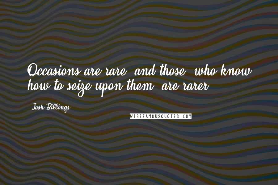 Josh Billings Quotes: Occasions are rare; and those, who know how to seize upon them, are rarer.