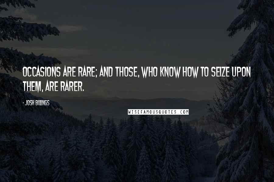 Josh Billings Quotes: Occasions are rare; and those, who know how to seize upon them, are rarer.