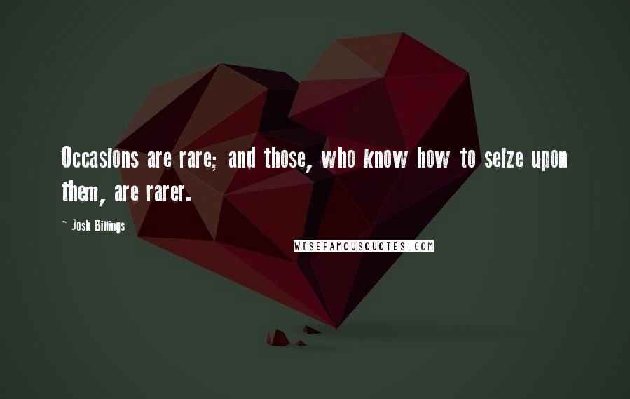 Josh Billings Quotes: Occasions are rare; and those, who know how to seize upon them, are rarer.