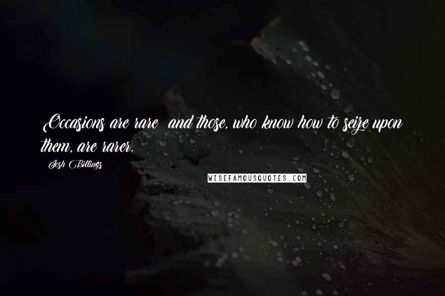 Josh Billings Quotes: Occasions are rare; and those, who know how to seize upon them, are rarer.