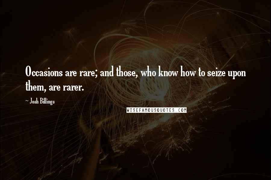 Josh Billings Quotes: Occasions are rare; and those, who know how to seize upon them, are rarer.