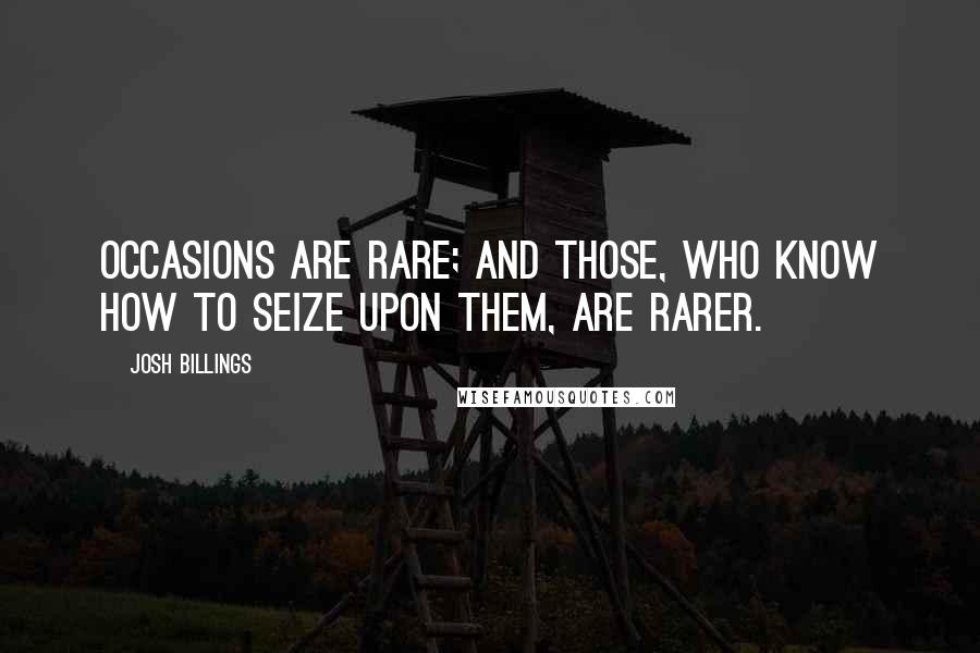 Josh Billings Quotes: Occasions are rare; and those, who know how to seize upon them, are rarer.