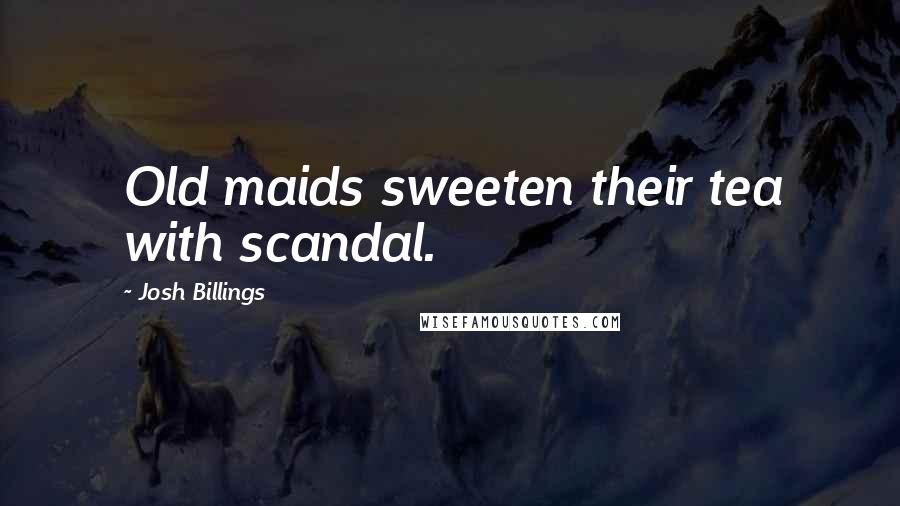 Josh Billings Quotes: Old maids sweeten their tea with scandal.