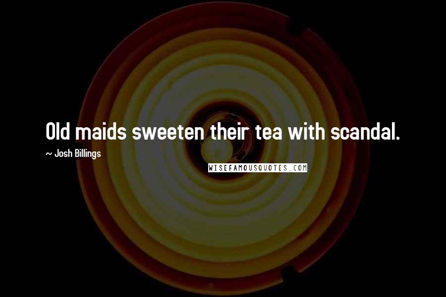 Josh Billings Quotes: Old maids sweeten their tea with scandal.
