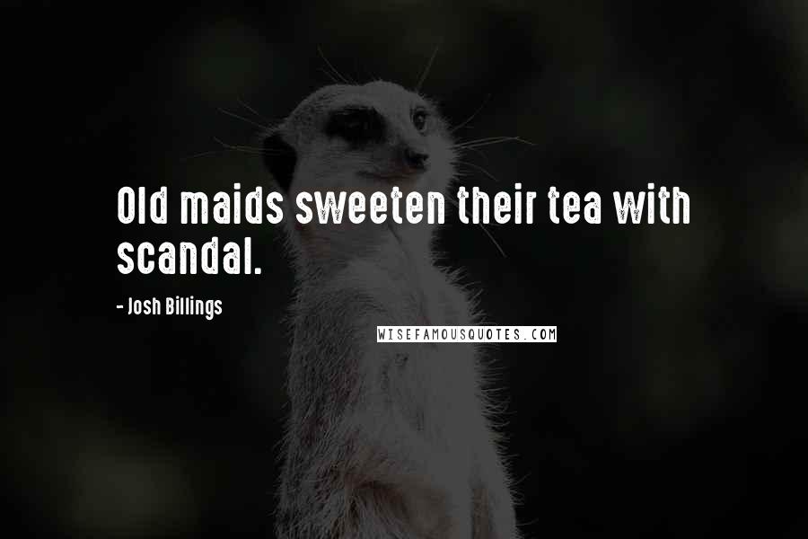 Josh Billings Quotes: Old maids sweeten their tea with scandal.