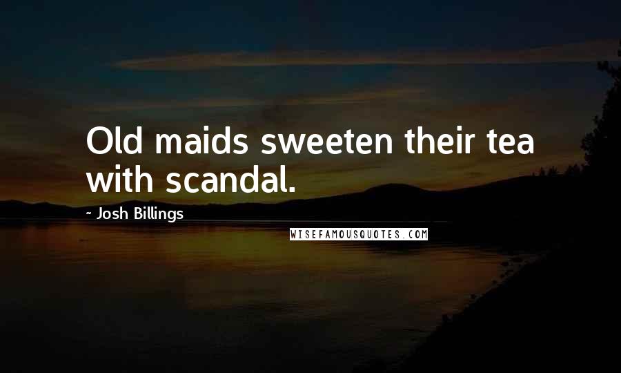 Josh Billings Quotes: Old maids sweeten their tea with scandal.