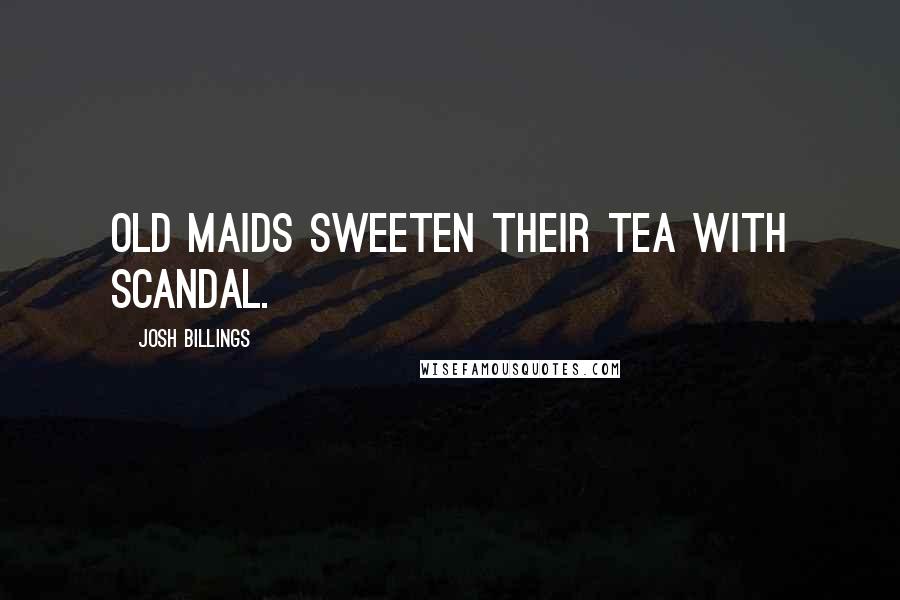 Josh Billings Quotes: Old maids sweeten their tea with scandal.