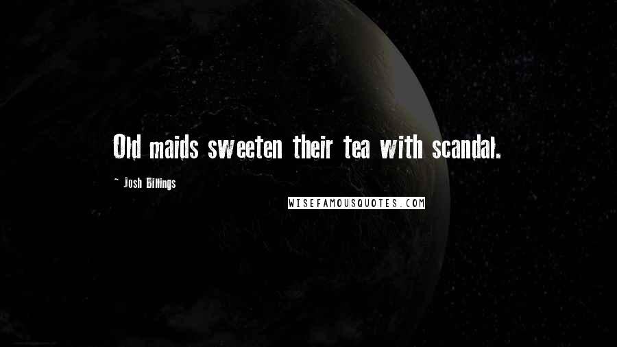 Josh Billings Quotes: Old maids sweeten their tea with scandal.