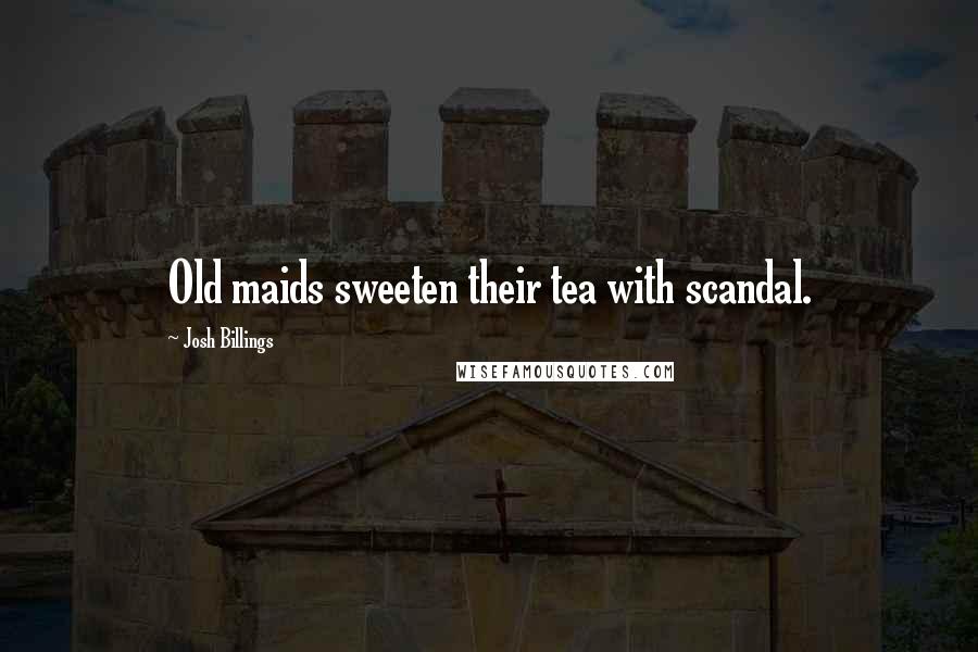 Josh Billings Quotes: Old maids sweeten their tea with scandal.