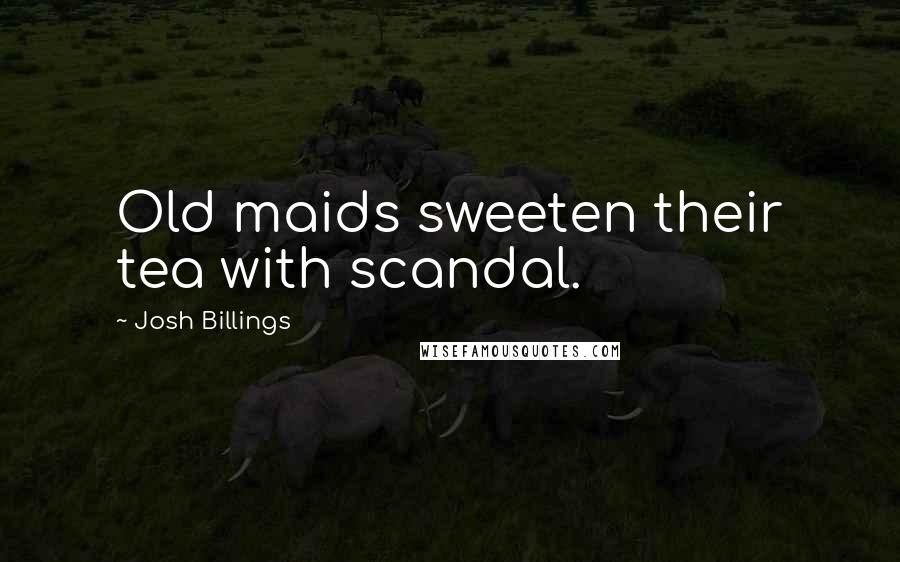 Josh Billings Quotes: Old maids sweeten their tea with scandal.