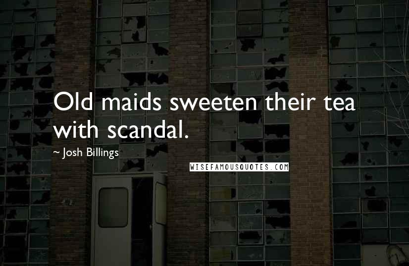 Josh Billings Quotes: Old maids sweeten their tea with scandal.