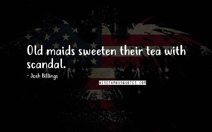 Josh Billings Quotes: Old maids sweeten their tea with scandal.